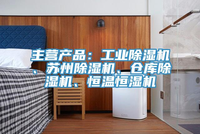 主營(yíng)產(chǎn)品：工業(yè)除濕機、蘇州除濕機、倉庫除濕機、恒溫恒濕機