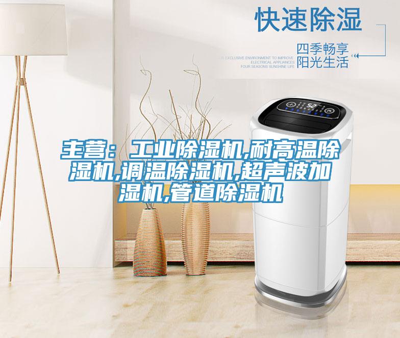 主營(yíng)：工業(yè)除濕機,耐高溫除濕機,調溫除濕機,超聲波加濕機,管道除濕機