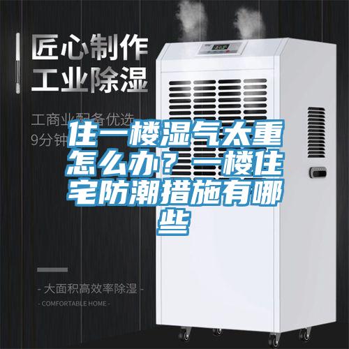 住一樓濕氣太重怎么辦？一樓住宅防潮措施有哪些