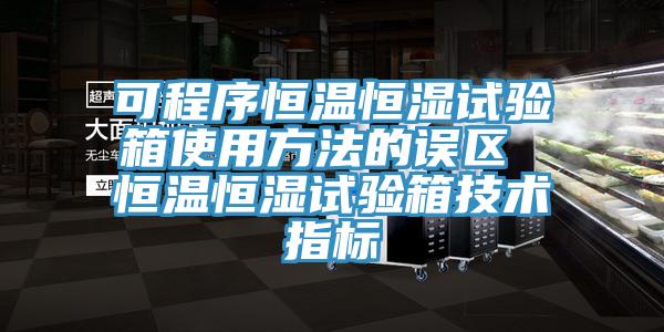 可程序恒溫恒濕試驗箱使用方法的誤區 恒溫恒濕試驗箱技術(shù)指標