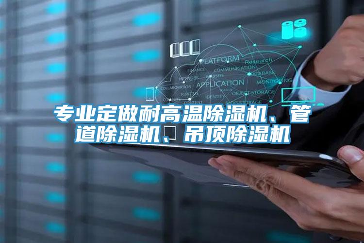 專(zhuān)業(yè)定做耐高溫除濕機、管道除濕機、吊頂除濕機