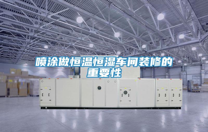 噴涂做恒溫恒濕車(chē)間裝修的重要性