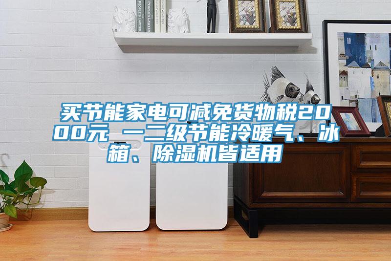買(mǎi)節能家電可減免貨物稅2000元 一二級節能冷暖氣、冰箱、除濕機皆適用