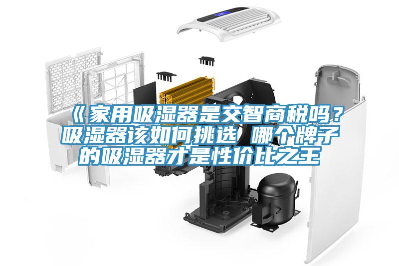 《家用吸濕器是交智商稅嗎？吸濕器該如何挑選 哪個(gè)牌子的吸濕器才是性?xún)r(jià)比之王