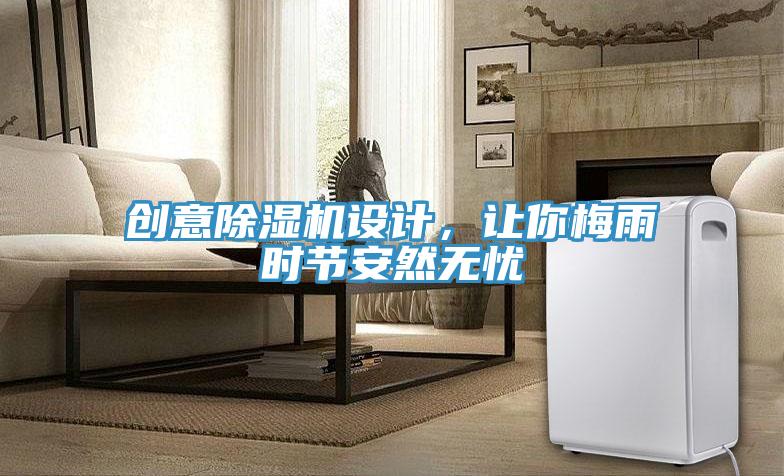 創(chuàng  )意除濕機設計，讓你梅雨時(shí)節安然無(wú)憂(yōu)