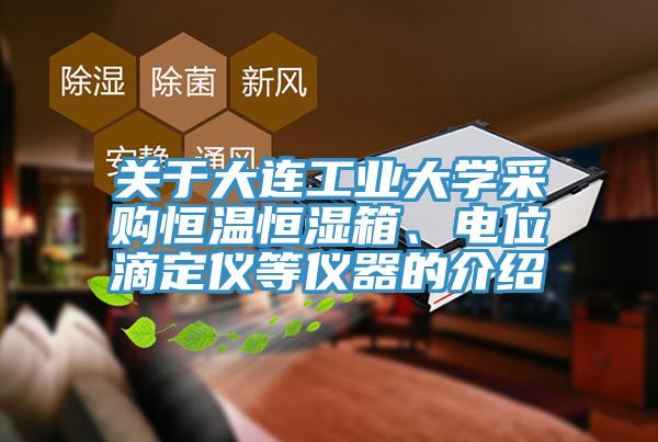 關(guān)于大連工業(yè)大學(xué)采購恒溫恒濕箱、電位滴定儀等儀器的介紹