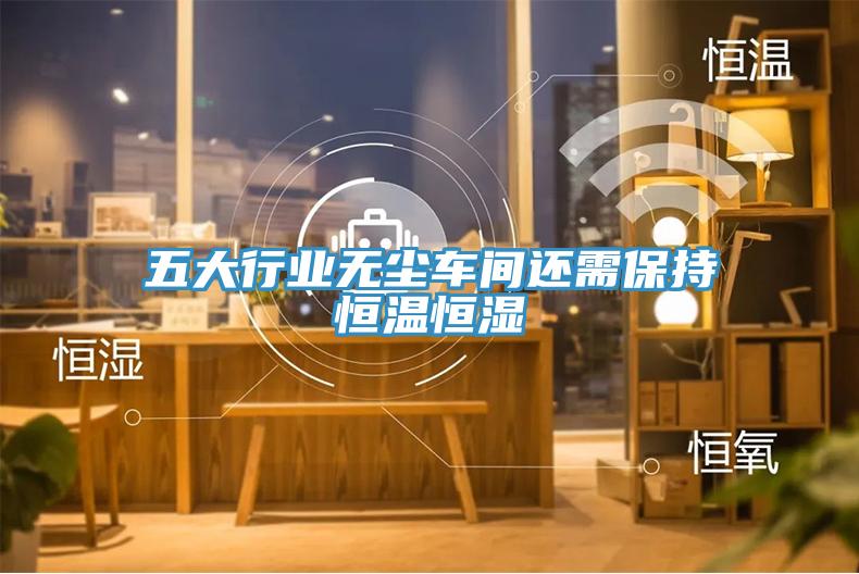 五大行業(yè)無(wú)塵車(chē)間還需保持恒溫恒濕