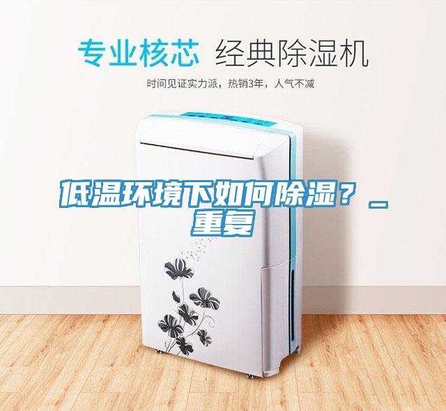 低溫環(huán)境下如何除濕？_重復
