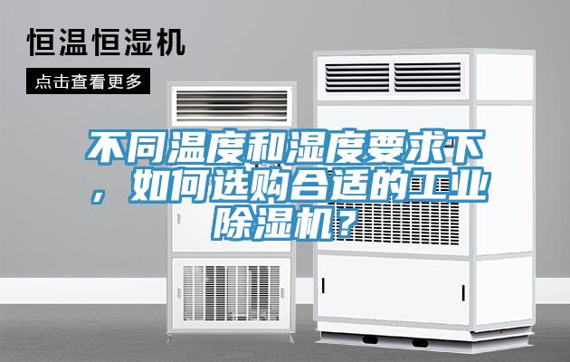 不同溫度和濕度要求下，如何選購合適的工業(yè)除濕機？