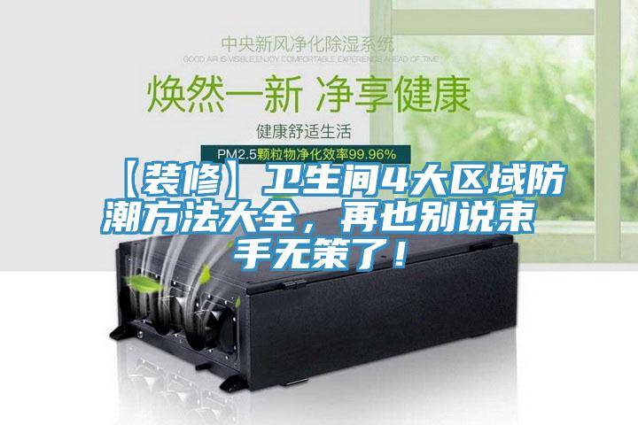 【裝修】衛生間4大區域防潮方法大全，再也別說(shuō)束手無(wú)策了！
