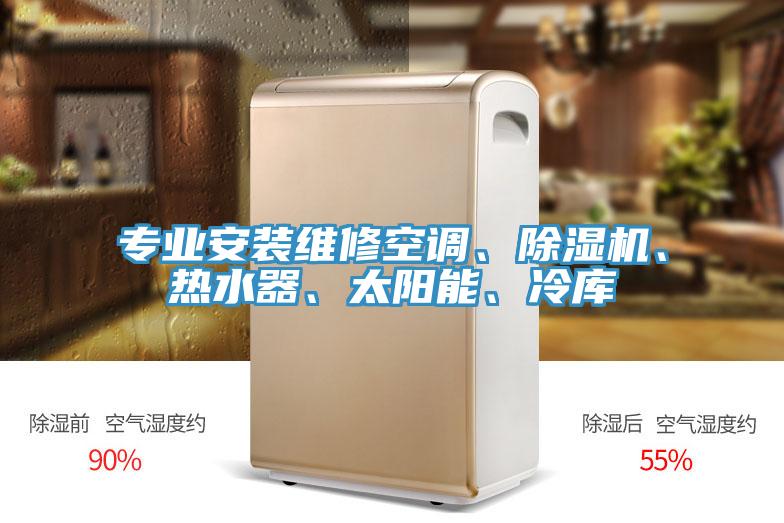 專(zhuān)業(yè)安裝維修空調、除濕機、熱水器、太陽(yáng)能、冷庫