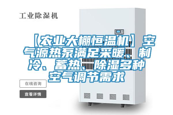 【農業(yè)大棚恒溫機】空氣源熱泵滿(mǎn)足采暖、制冷、蓄熱、除濕多種空氣調節需求