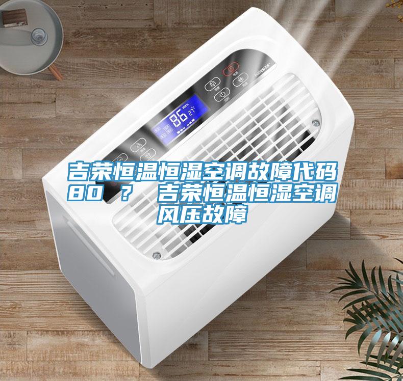 吉榮恒溫恒濕空調故障代碼80 ？ 吉榮恒溫恒濕空調風(fēng)壓故障