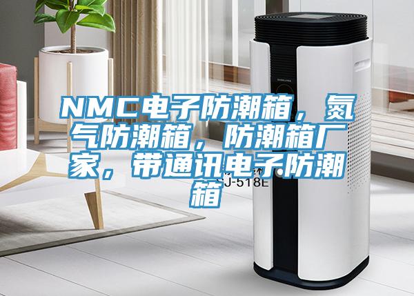 NMC電子防潮箱，氮氣防潮箱，防潮箱廠(chǎng)家，帶通訊電子防潮箱
