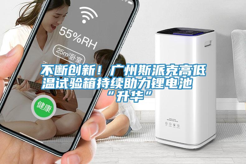 不斷創(chuàng  )新！廣州斯派克高低溫試驗箱持續助力鋰電池“升華”