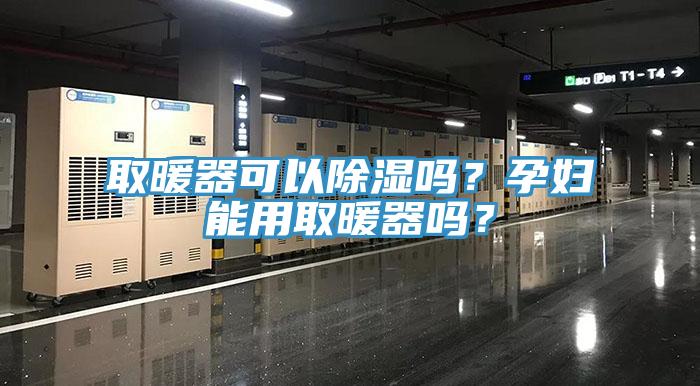 取暖器可以除濕嗎？孕婦能用取暖器嗎？