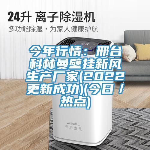 今年行情：邢臺科林曼壁掛新風(fēng)生產(chǎn)廠(chǎng)家(2022更新成功)(今日／熱點(diǎn))