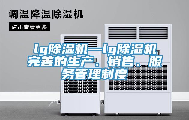 lg除濕機—lg除濕機完善的生產(chǎn)、銷(xiāo)售、服務(wù)管理制度