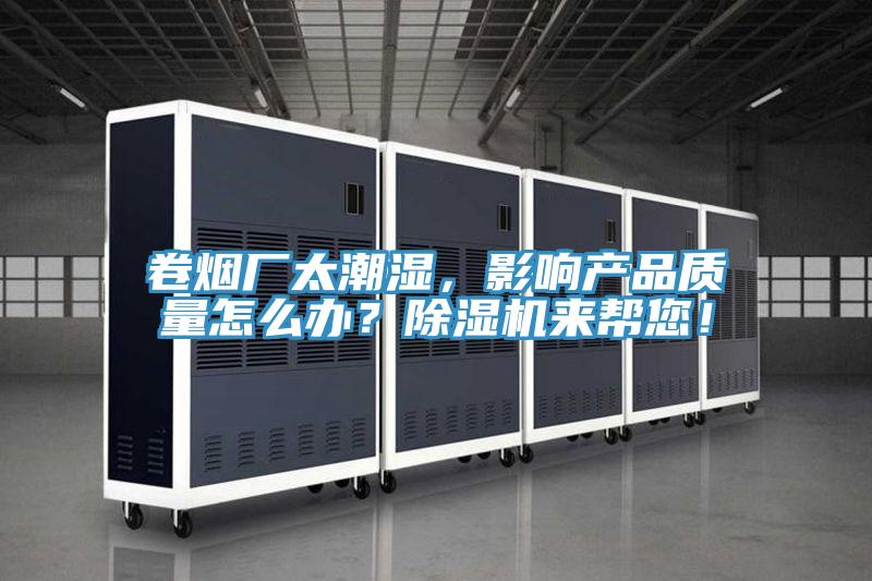 卷煙廠(chǎng)太潮濕，影響產(chǎn)品質(zhì)量怎么辦？除濕機來(lái)幫您！