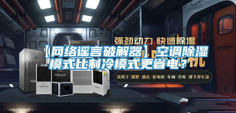 【網(wǎng)絡(luò )謠言破解器】空調除濕模式比制冷模式更省電？