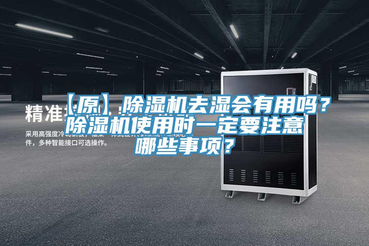 【原】除濕機去濕會(huì )有用嗎？除濕機使用時(shí)一定要注意哪些事項？