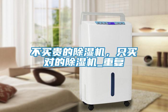 不買(mǎi)貴的除濕機，只買(mǎi)對的除濕機_重復