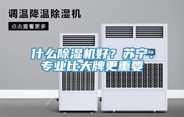 什么除濕機好？蘇寧：專(zhuān)業(yè)比大牌更重要