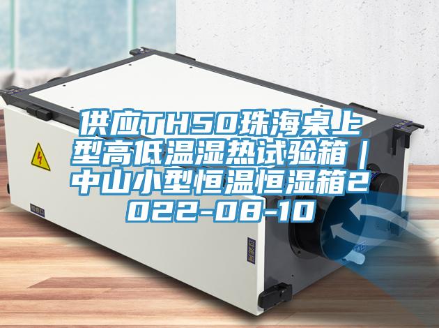 供應TH50珠海桌上型高低溫濕熱試驗箱｜中山小型恒溫恒濕箱2022-08-10