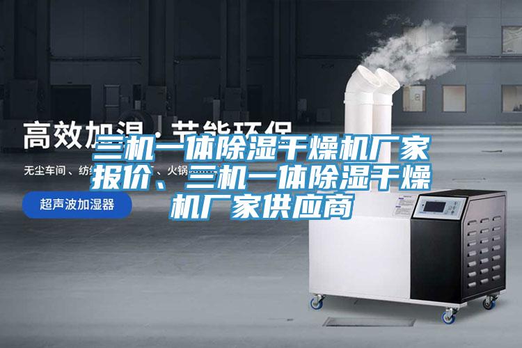 三機一體除濕干燥機廠(chǎng)家報價(jià)、三機一體除濕干燥機廠(chǎng)家供應商