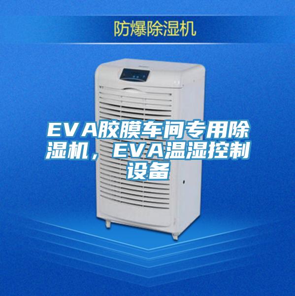 EVA膠膜車(chē)間專(zhuān)用除濕機，EVA溫濕控制設備