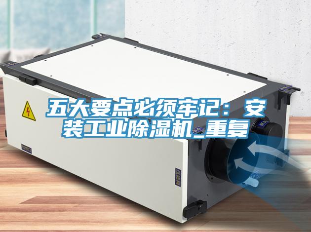 五大要點(diǎn)必須牢記：安裝工業(yè)除濕機_重復