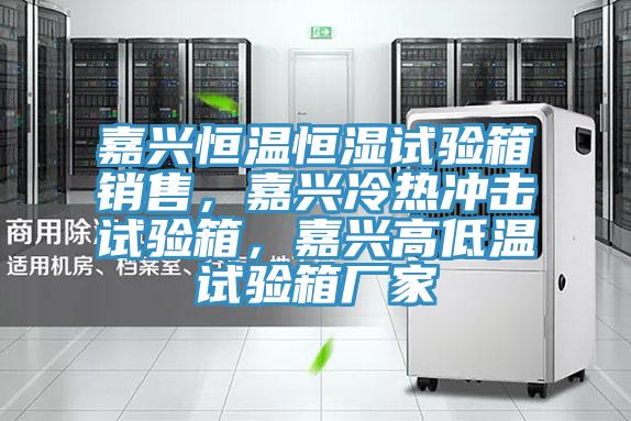 嘉興恒溫恒濕試驗箱銷(xiāo)售，嘉興冷熱沖擊試驗箱，嘉興高低溫試驗箱廠(chǎng)家