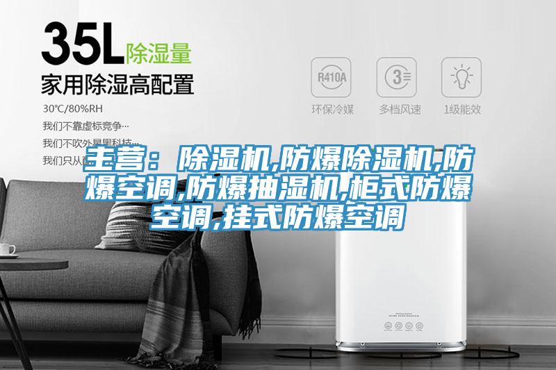主營(yíng)：除濕機,防爆除濕機,防爆空調,防爆抽濕機,柜式防爆空調,掛式防爆空調