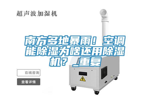 南方多地暴雨！空調能除濕為啥還用除濕機？_重復