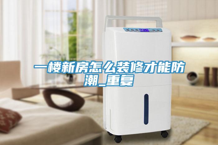 一樓新房怎么裝修才能防潮_重復