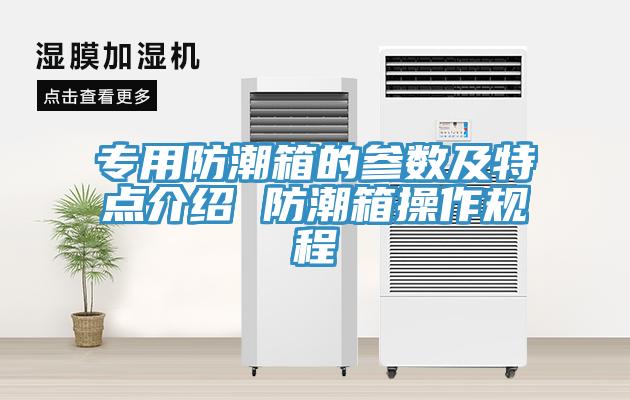 專(zhuān)用防潮箱的參數及特點(diǎn)介紹 防潮箱操作規程