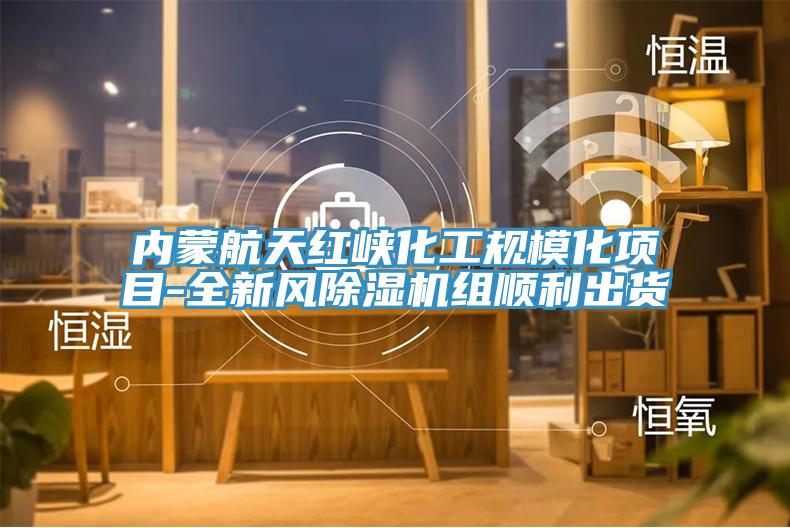 內蒙航天紅峽化工規?；椖?全新風(fēng)除濕機組順利出貨
