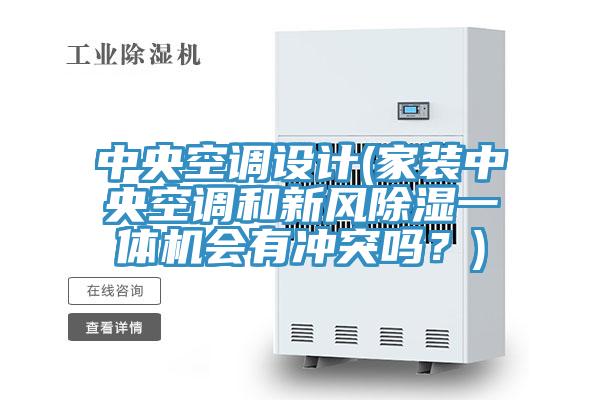 中央空調設計(家裝中央空調和新風(fēng)除濕一體機會(huì )有沖突嗎？)