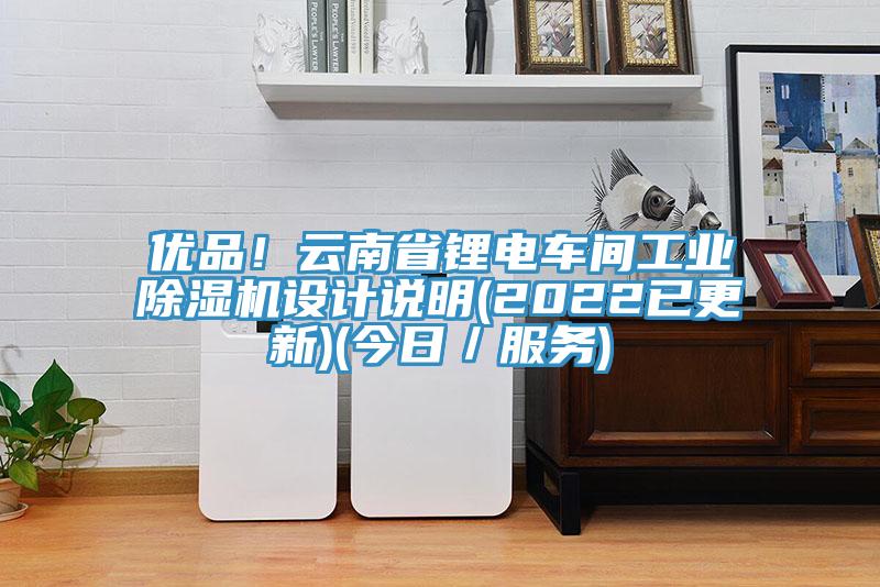 優(yōu)品！云南省鋰電車(chē)間工業(yè)除濕機設計說(shuō)明(2022已更新)(今日／服務(wù))