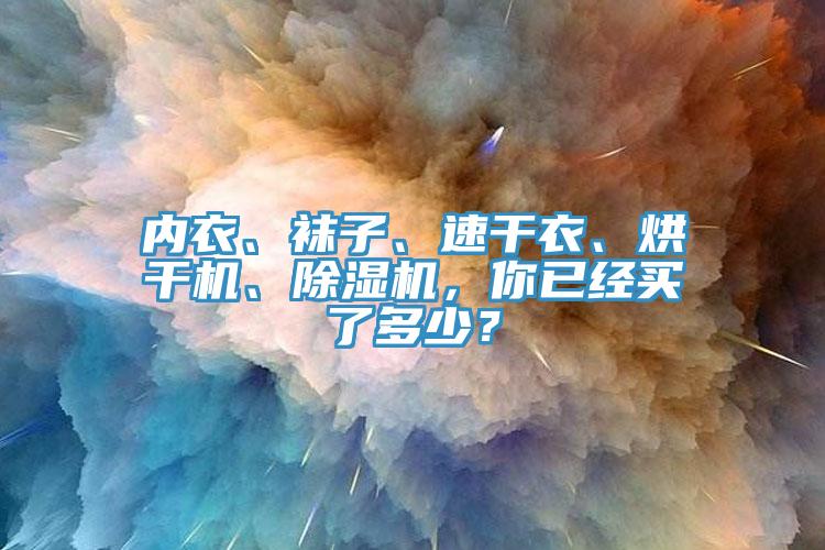 內衣、襪子、速干衣、烘干機、除濕機，你已經(jīng)買(mǎi)了多少？