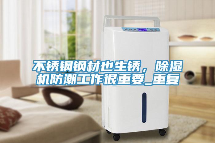 不銹鋼鋼材也生銹，除濕機防潮工作很重要_重復