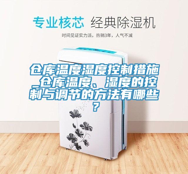 倉庫溫度濕度控制措施_倉庫溫度、濕度的控制與調節的方法有哪些？