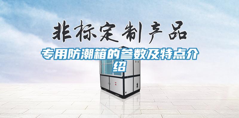 專(zhuān)用防潮箱的參數及特點(diǎn)介紹