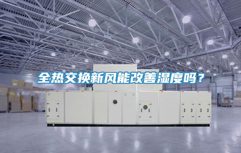 全熱交換新風(fēng)能改善濕度嗎？