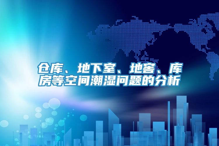 倉庫、地下室、地窖、庫房等空間潮濕問(wèn)題的分析