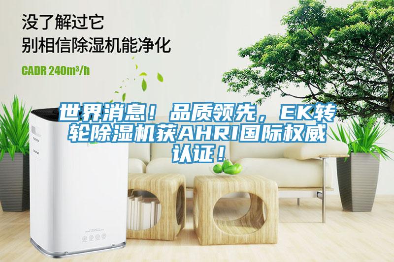 世界消息！品質(zhì)領(lǐng)先，EK轉輪除濕機獲AHRI國際權威認證！
