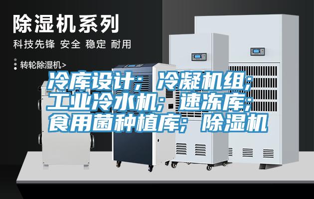 冷庫設計; 冷凝機組; 工業(yè)冷水機; 速凍庫; 食用菌種植庫; 除濕機
