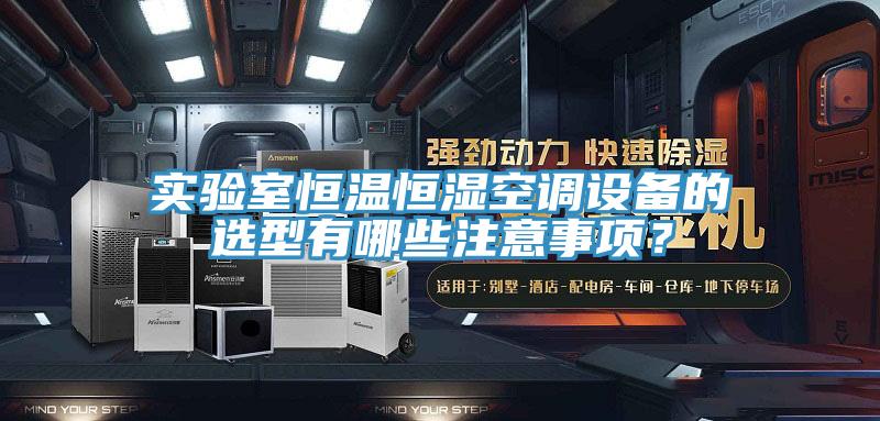 實(shí)驗室恒溫恒濕空調設備的選型有哪些注意事項？
