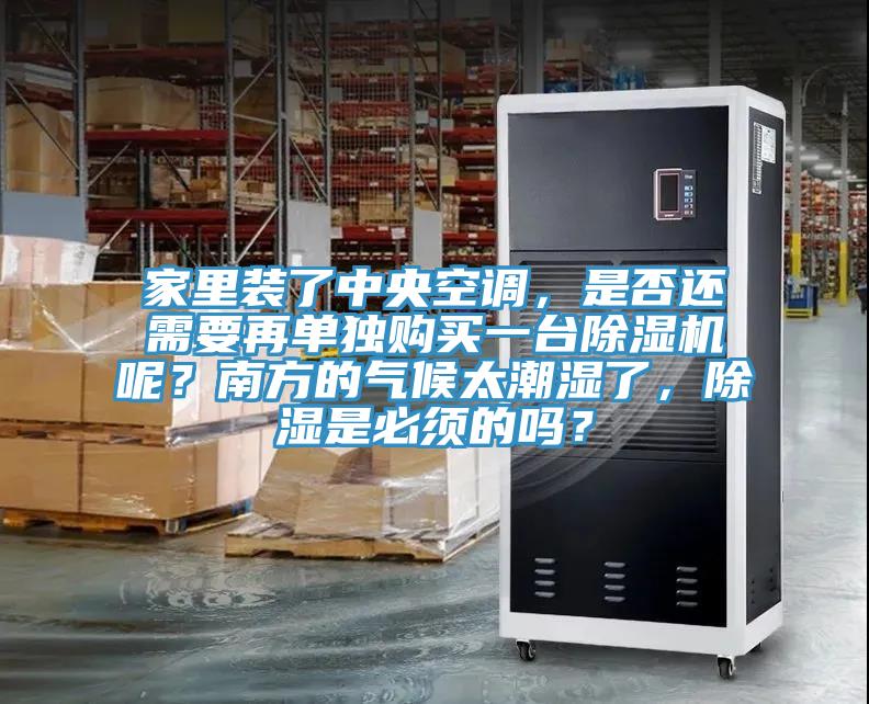 家里裝了中央空調，是否還需要再單獨購買(mǎi)一臺除濕機呢？南方的氣候太潮濕了，除濕是必須的嗎？