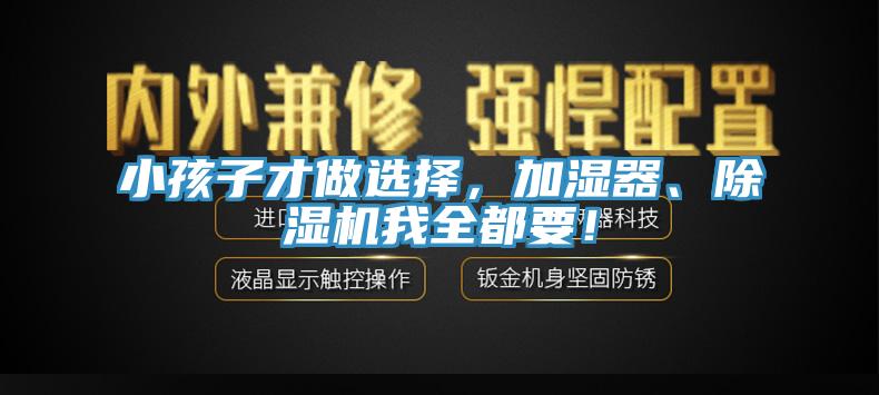小孩子才做選擇，加濕器、除濕機我全都要！